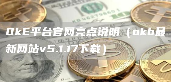 0kE平台官网亮点说明（huobib最新网站v5.1.17下载）